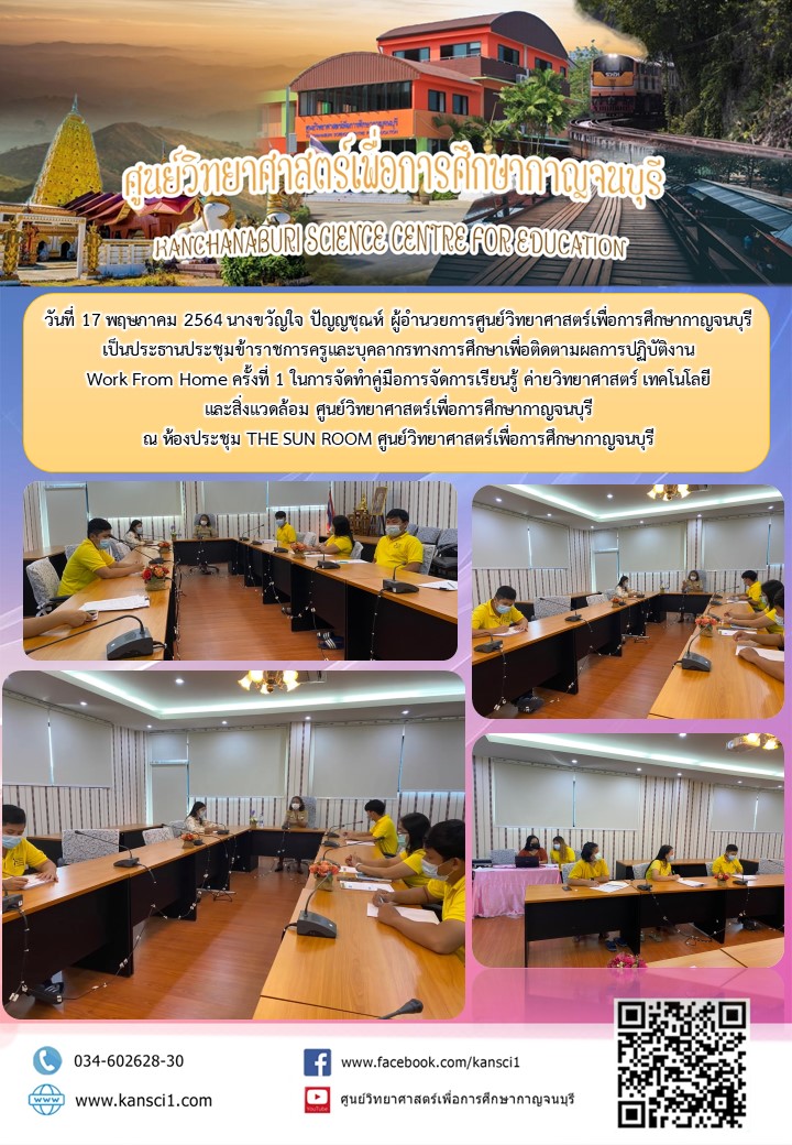 วันที่ 17 พฤษภาคม 2564 นางขวัญใจ  ปัญญชุณห์ ผู้อำนวยการศูนย์วิทยาศาสตร์           เพื่อการศึกษากาญจนบุรี เป็นประธานประชุมข้าราชการครูและบุคลากรทางการศึกษา เพื่อติดตามผลการปฏิบัติงาน Work From Home ครั้งที่ 1  ในการจัดทำคู่มือการจัดการเรียนรู้ ค่ายวิทยาศาสตร์ เทคโนโลยี และสิ่งแวดล้อม  ศูนย์วิทยาศาสตร์เพื่อการศึกษากาญจนบุรี  ณ ห้องประชุม THE SUN ROOM ศูนย์วิทยาศาสตร์เพื่อการศึกษากาญจนบุรี